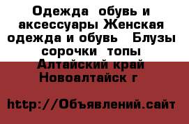 Одежда, обувь и аксессуары Женская одежда и обувь - Блузы, сорочки, топы. Алтайский край,Новоалтайск г.